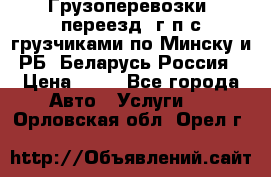 Грузоперевозки, переезд, г/п с грузчиками по Минску и РБ, Беларусь-Россия › Цена ­ 13 - Все города Авто » Услуги   . Орловская обл.,Орел г.